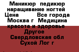 Маникюр, педикюр, наращивание ногтей › Цена ­ 350 - Все города, Москва г. Медицина, красота и здоровье » Другое   . Свердловская обл.,Сухой Лог г.